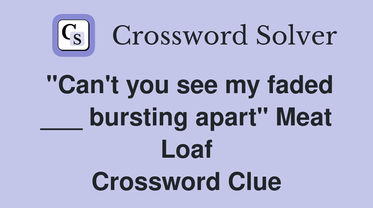 "Can't you see my faded ___ bursting apart" Meat Loaf Crossword Clue